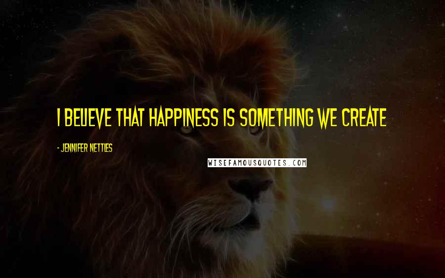 Jennifer Nettles quotes: I believe that happiness is something we create