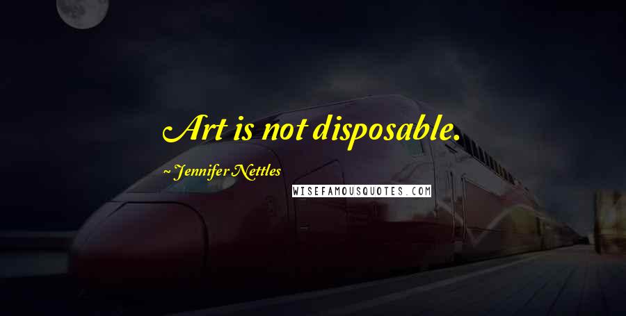 Jennifer Nettles quotes: Art is not disposable.