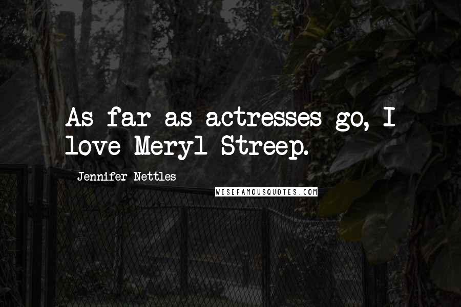 Jennifer Nettles quotes: As far as actresses go, I love Meryl Streep.