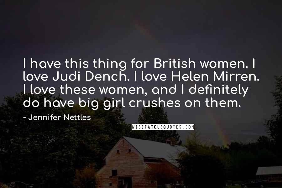 Jennifer Nettles quotes: I have this thing for British women. I love Judi Dench. I love Helen Mirren. I love these women, and I definitely do have big girl crushes on them.