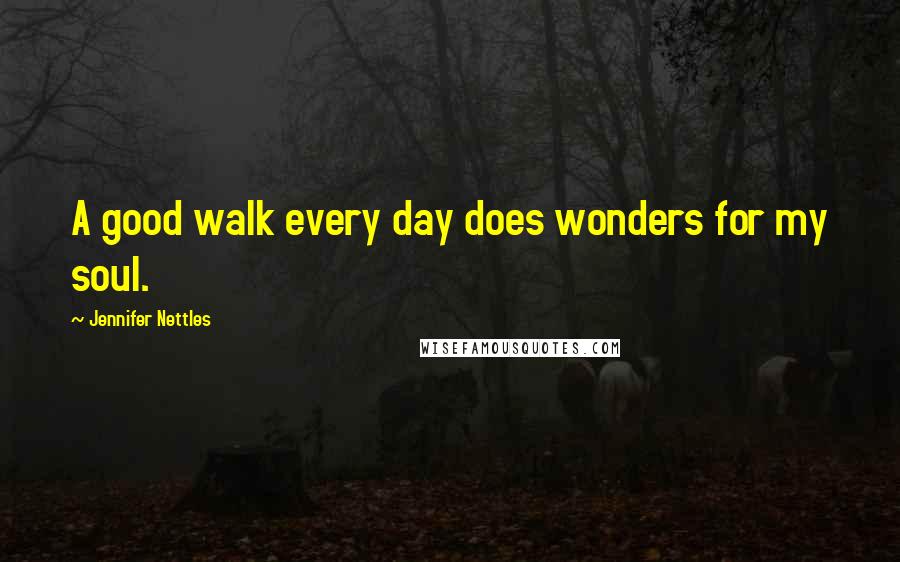 Jennifer Nettles quotes: A good walk every day does wonders for my soul.