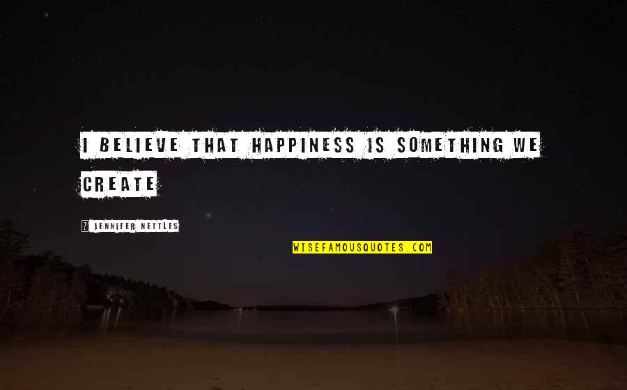 Jennifer Nettles Quotes By Jennifer Nettles: I believe that happiness is something we create