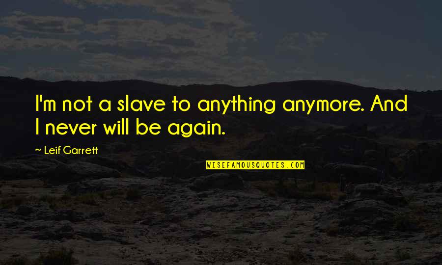 Jennifer Nini Quotes By Leif Garrett: I'm not a slave to anything anymore. And