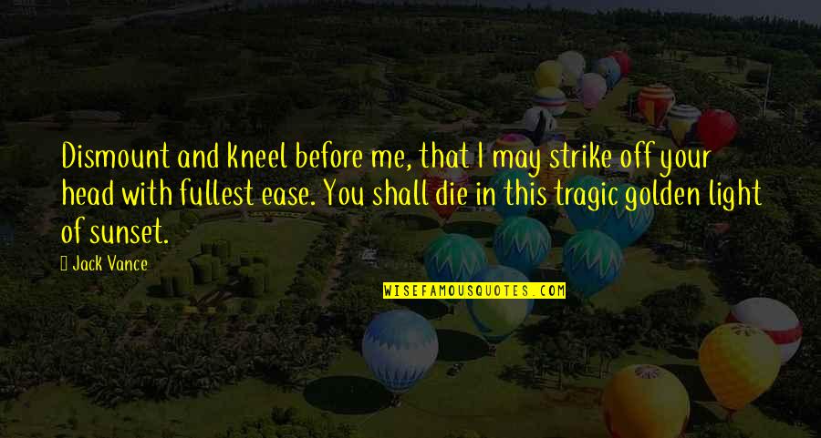 Jennifer Niven Holding Up The Universe Quotes By Jack Vance: Dismount and kneel before me, that I may Jennifer Niven Holding Up The Universe Quotes By Jack Vance: Dismount and kneel before me, that I may