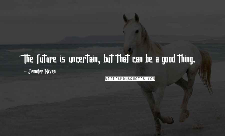 Jennifer Niven quotes: The future is uncertain, but that can be a good thing.