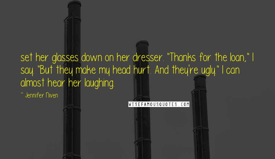 Jennifer Niven quotes: set her glasses down on her dresser. "Thanks for the loan," I say. "But they make my head hurt. And they're ugly." I can almost hear her laughing.