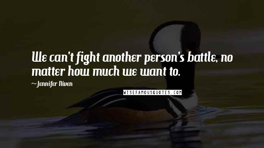 Jennifer Niven quotes: We can't fight another person's battle, no matter how much we want to.