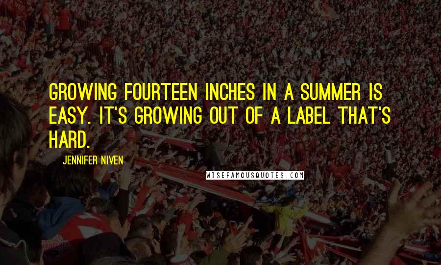 Jennifer Niven quotes: Growing fourteen inches in a summer is easy. It's growing out of a label that's hard.