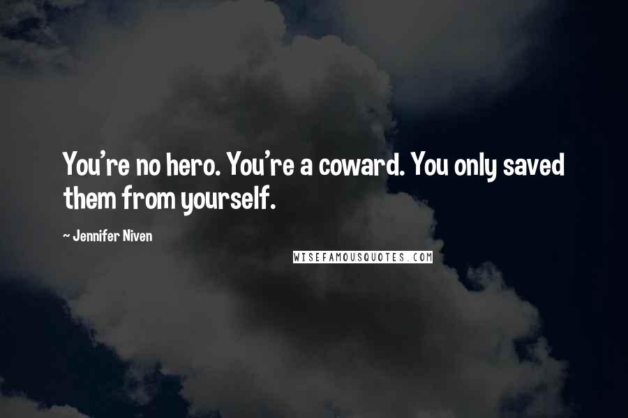 Jennifer Niven quotes: You're no hero. You're a coward. You only saved them from yourself.