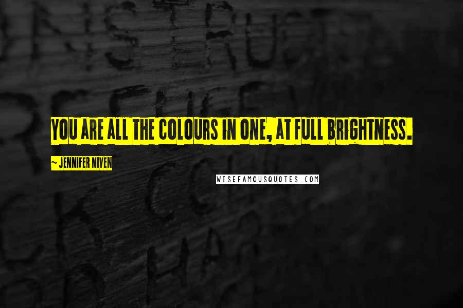 Jennifer Niven quotes: You are all the colours in one, at full brightness.