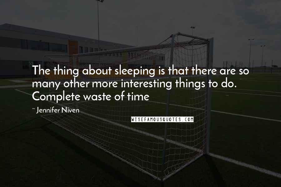 Jennifer Niven quotes: The thing about sleeping is that there are so many other more interesting things to do. Complete waste of time Jennifer Niven quotes: The thing about sleeping is that there are so many other more interesting things to do. Complete waste of time