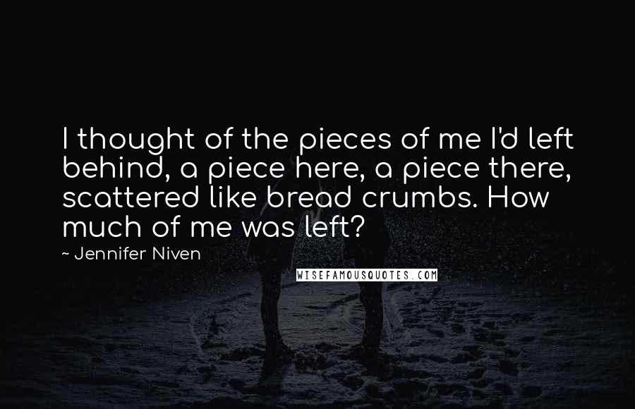 Jennifer Niven quotes: I thought of the pieces of me I'd left behind, a piece here, a piece there, scattered like bread crumbs. How much of me was left?