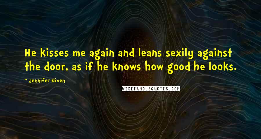 Jennifer Niven quotes: He kisses me again and leans sexily against the door, as if he knows how good he looks.