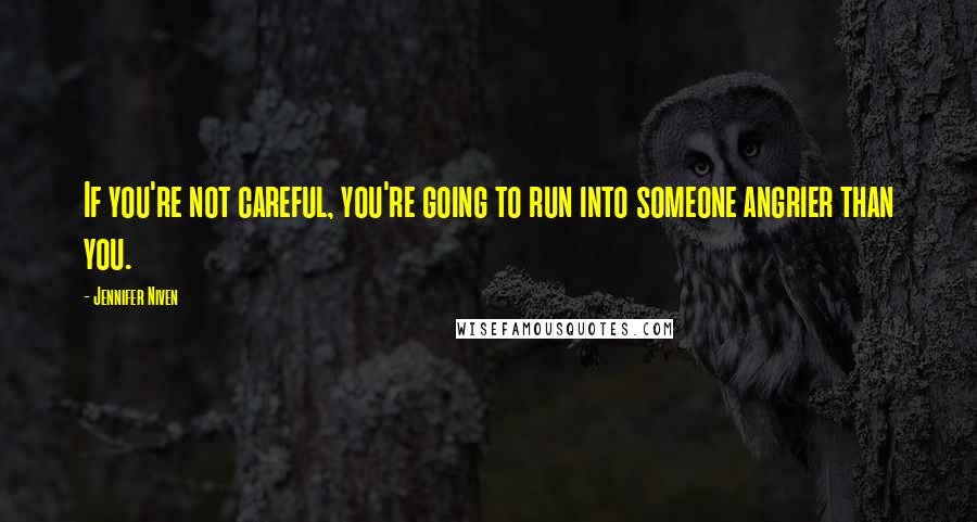 Jennifer Niven quotes: If you're not careful, you're going to run into someone angrier than you.