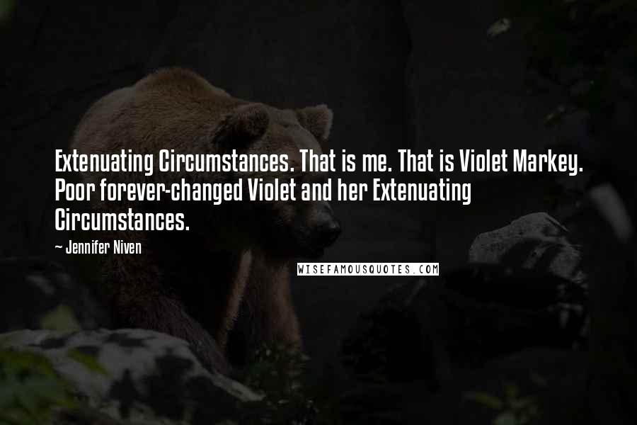 Jennifer Niven quotes: Extenuating Circumstances. That is me. That is Violet Markey. Poor forever-changed Violet and her Extenuating Circumstances.