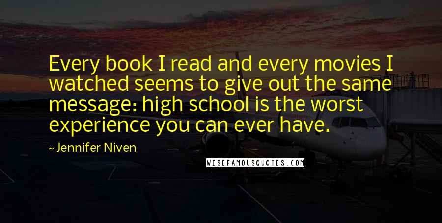 Jennifer Niven quotes: Every book I read and every movies I watched seems to give out the same message: high school is the worst experience you can ever have.