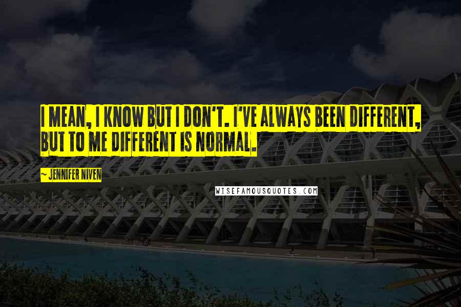 Jennifer Niven quotes: I mean, I know but I don't. I've always been different, but to me different is normal.