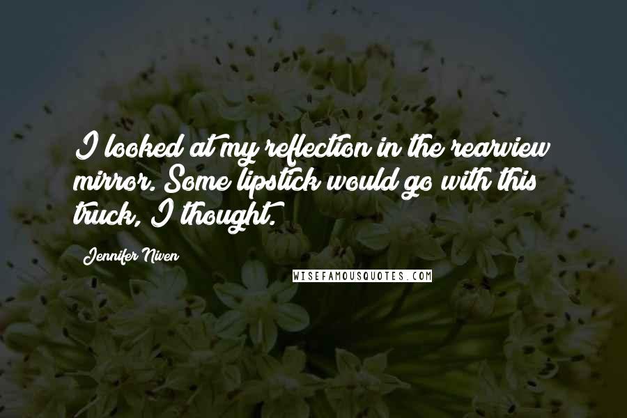 Jennifer Niven quotes: I looked at my reflection in the rearview mirror. Some lipstick would go with this truck, I thought.