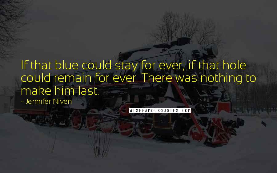 Jennifer Niven quotes: If that blue could stay for ever; if that hole could remain for ever. There was nothing to make him last.