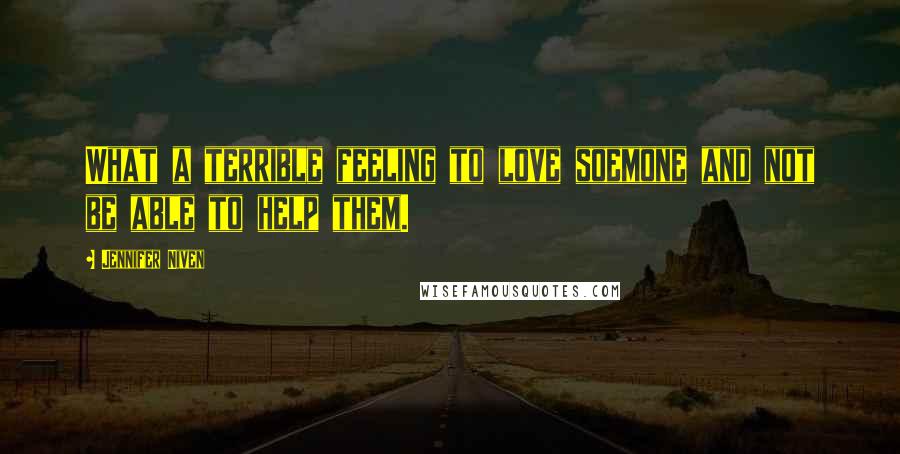 Jennifer Niven quotes: What a terrible feeling to love soemone and not be able to help them.