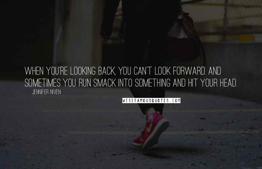 Jennifer Niven quotes: When you're looking back, you can't look forward. And sometimes you run smack into something and hit your head.