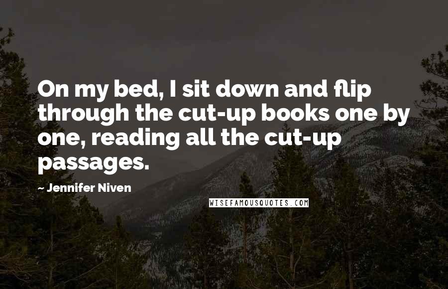 Jennifer Niven quotes: On my bed, I sit down and flip through the cut-up books one by one, reading all the cut-up passages.