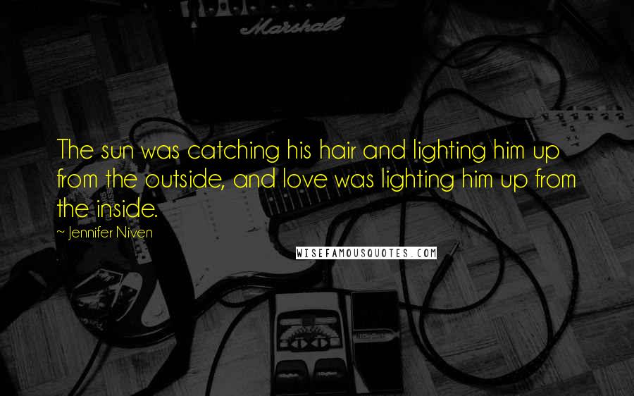 Jennifer Niven quotes: The sun was catching his hair and lighting him up from the outside, and love was lighting him up from the inside.