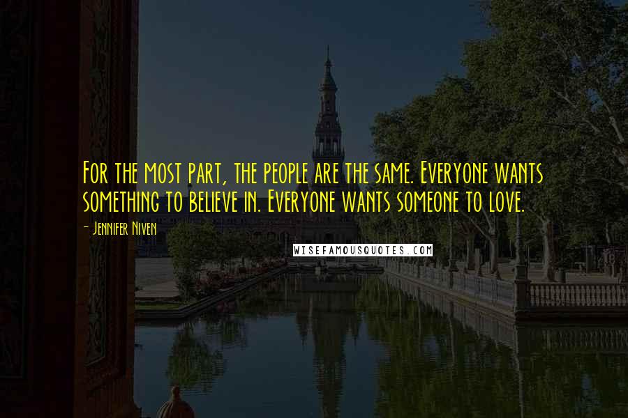 Jennifer Niven quotes: For the most part, the people are the same. Everyone wants something to believe in. Everyone wants someone to love.