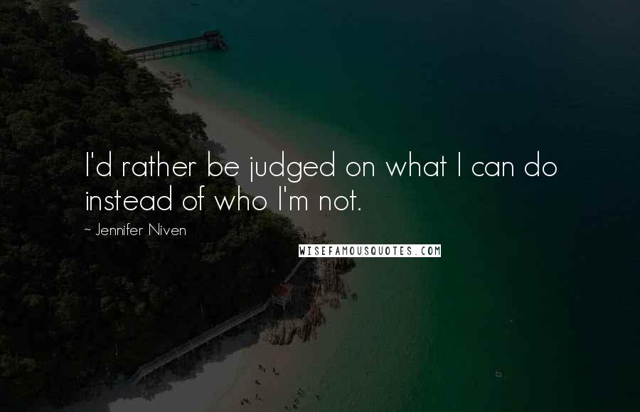 Jennifer Niven quotes: I'd rather be judged on what I can do instead of who I'm not.