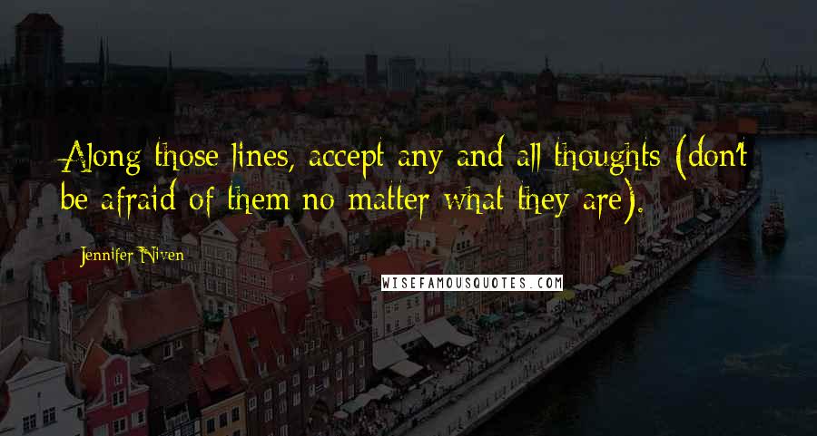 Jennifer Niven quotes: Along those lines, accept any and all thoughts (don't be afraid of them no matter what they are).