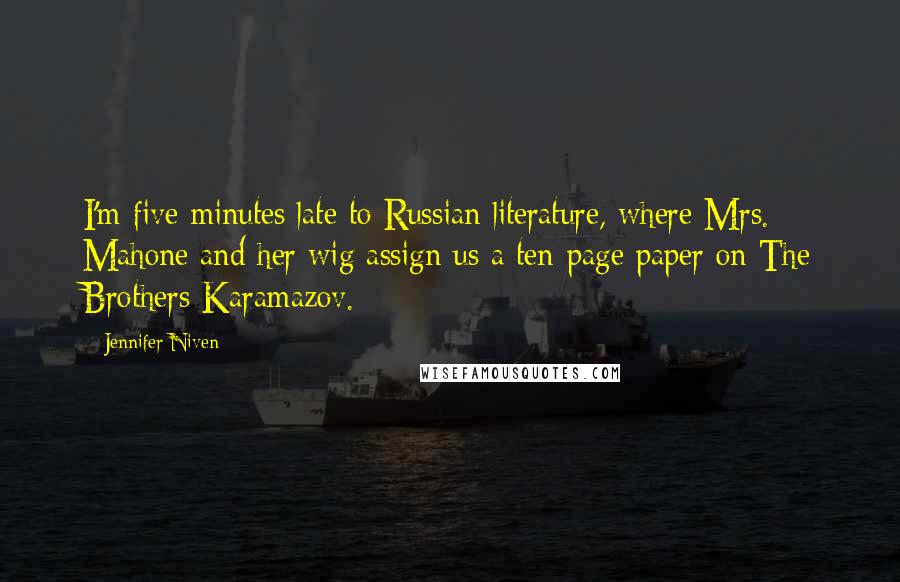 Jennifer Niven quotes: I'm five minutes late to Russian literature, where Mrs. Mahone and her wig assign us a ten-page paper on The Brothers Karamazov.