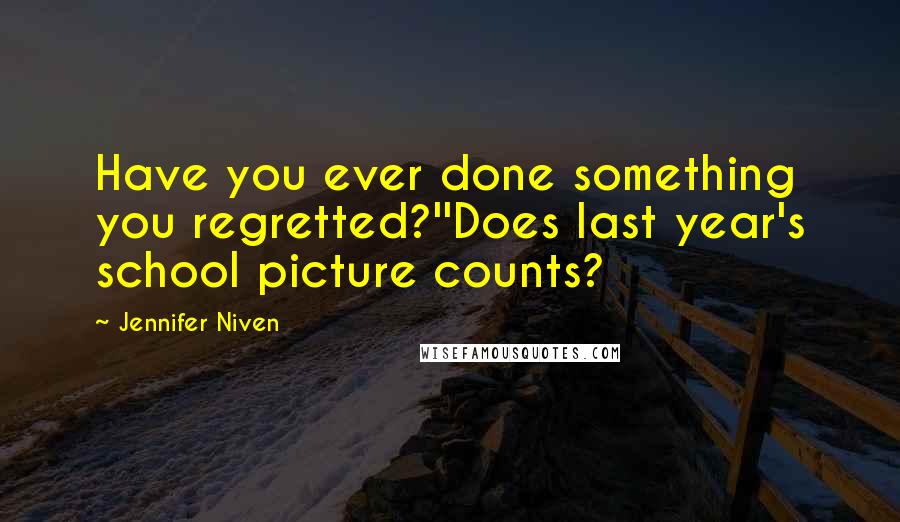 Jennifer Niven quotes: Have you ever done something you regretted?''Does last year's school picture counts?