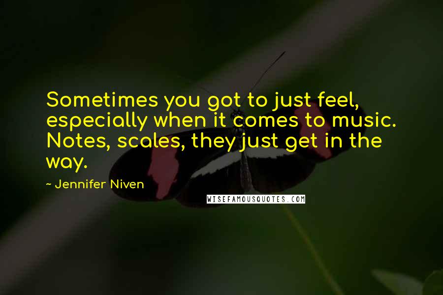 Jennifer Niven quotes: Sometimes you got to just feel, especially when it comes to music. Notes, scales, they just get in the way.