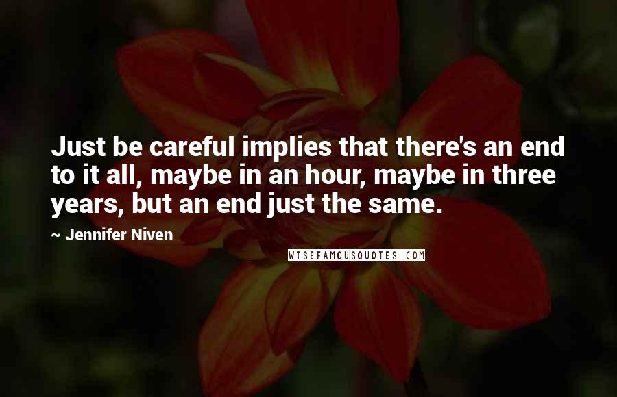 Jennifer Niven quotes: Just be careful implies that there's an end to it all, maybe in an hour, maybe in three years, but an end just the same.