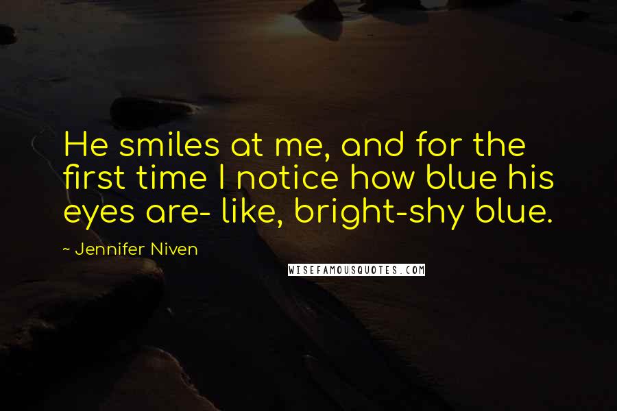 Jennifer Niven quotes: He smiles at me, and for the first time I notice how blue his eyes are- like, bright-shy blue.