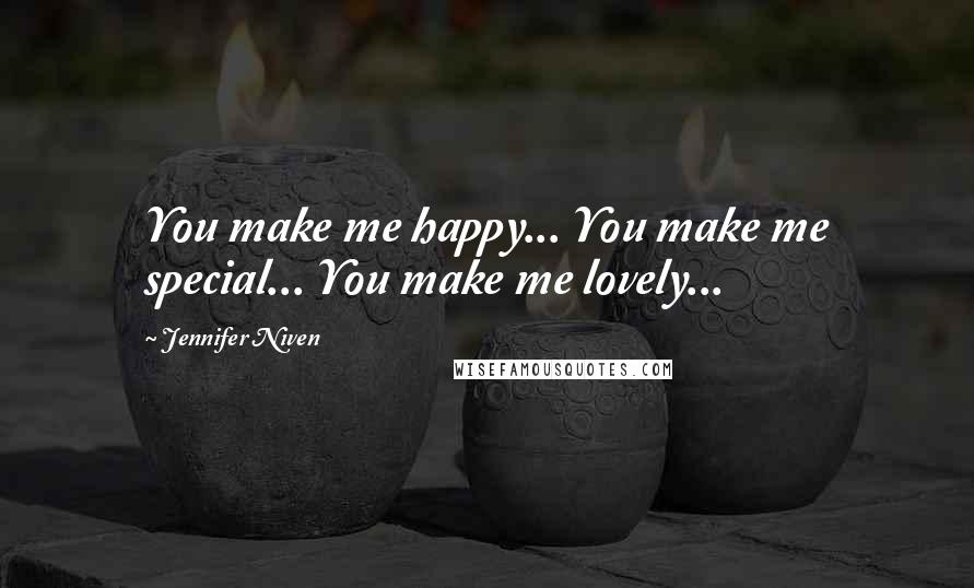 Jennifer Niven quotes: You make me happy... You make me special... You make me lovely...