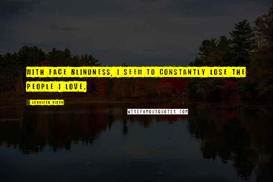 Jennifer Niven quotes: With face blindness, I seem to constantly lose the people I love.