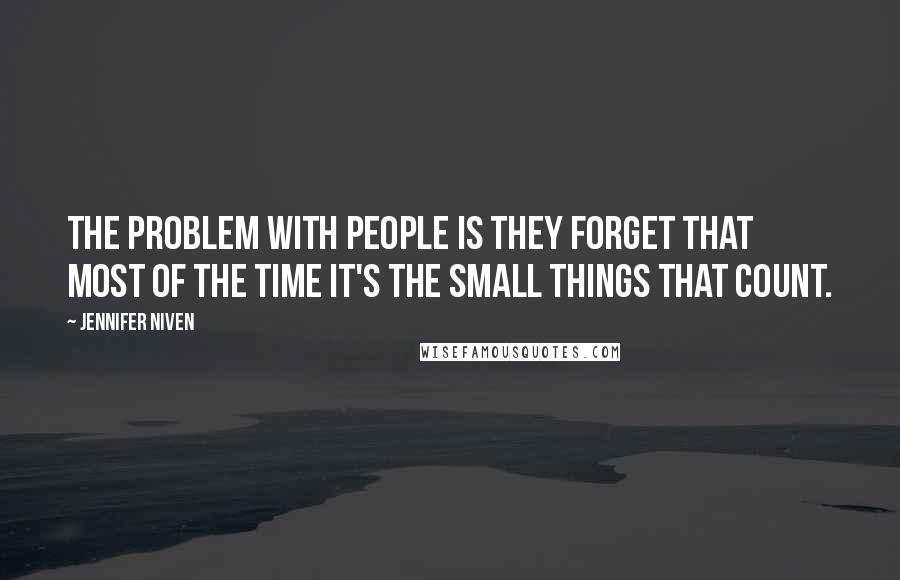 Jennifer Niven quotes: The problem with people is they forget that most of the time it's the small things that count.