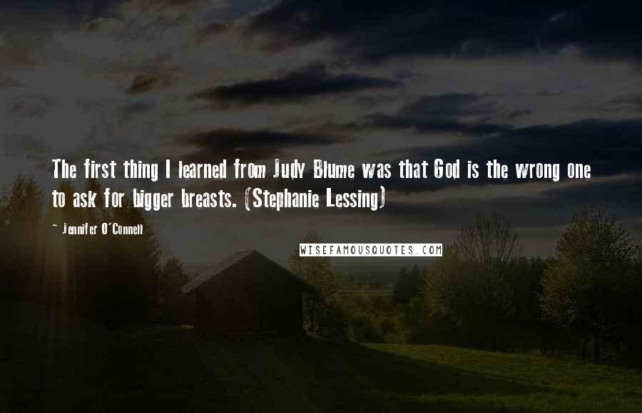 Jennifer O'Connell quotes: The first thing I learned from Judy Blume was that God is the wrong one to ask for bigger breasts. (Stephanie Lessing)