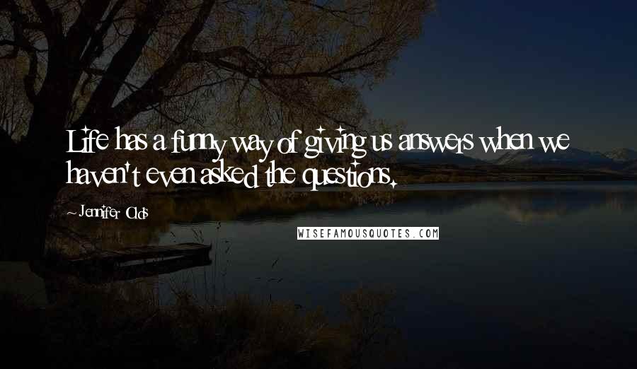 Jennifer Olds quotes: Life has a funny way of giving us answers when we haven't even asked the questions.