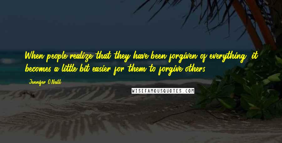 Jennifer O'Neill quotes: When people realize that they have been forgiven of everything, it becomes a little bit easier for them to forgive others. Jennifer O'Neill quotes: When people realize that they have been forgiven of everything, it becomes a little bit easier for them to forgive others.