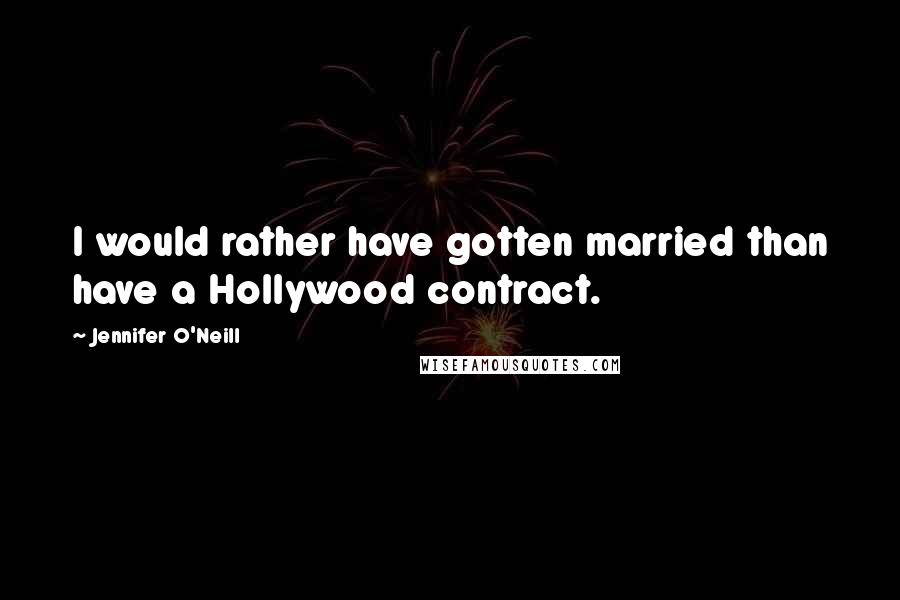 Jennifer O'Neill quotes: I would rather have gotten married than have a Hollywood contract.