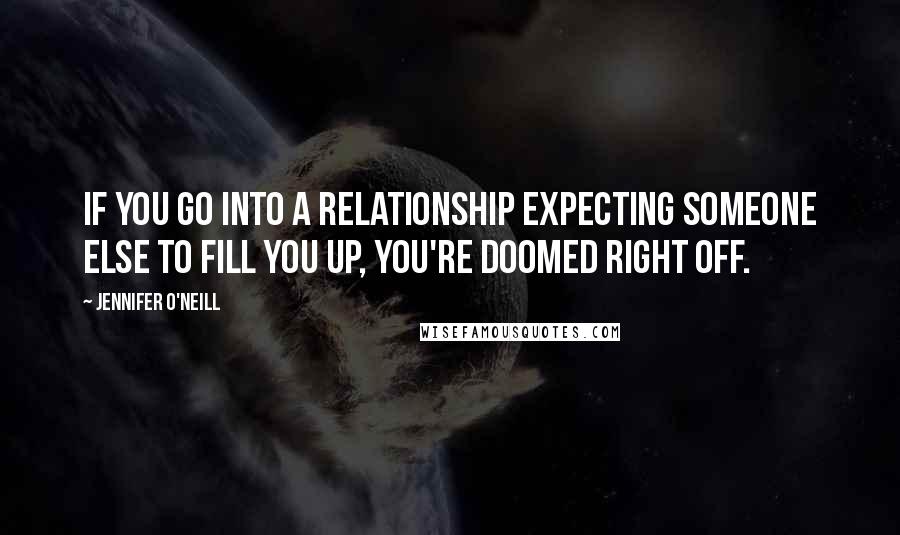 Jennifer O'Neill quotes: If you go into a relationship expecting someone else to fill you up, you're doomed right off.