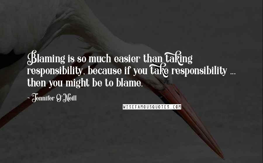 Jennifer O'Neill quotes: Blaming is so much easier than taking responsibility, because if you take responsibility ... then you might be to blame. Jennifer O'Neill quotes: Blaming is so much easier than taking responsibility, because if you take responsibility ... then you might be to blame.