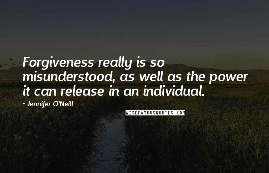 Jennifer O'Neill quotes: Forgiveness really is so misunderstood, as well as the power it can release in an individual.