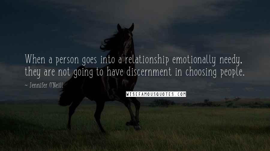 Jennifer O'Neill quotes: When a person goes into a relationship emotionally needy, they are not going to have discernment in choosing people. Jennifer O'Neill quotes: When a person goes into a relationship emotionally needy, they are not going to have discernment in choosing people.