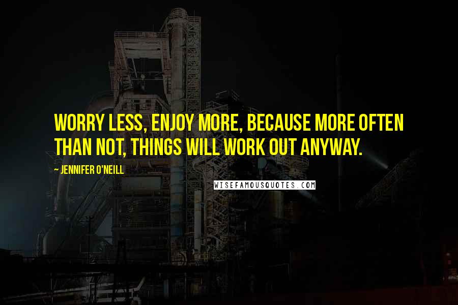 Jennifer O'Neill quotes: Worry less, enjoy more, because more often than not, things will work out anyway.