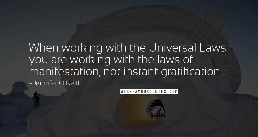 Jennifer O'Neill quotes: When working with the Universal Laws you are working with the laws of manifestation, not instant gratification ...