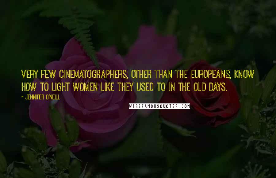 Jennifer O'Neill quotes: Very few cinematographers, other than the Europeans, know how to light women like they used to in the old days.