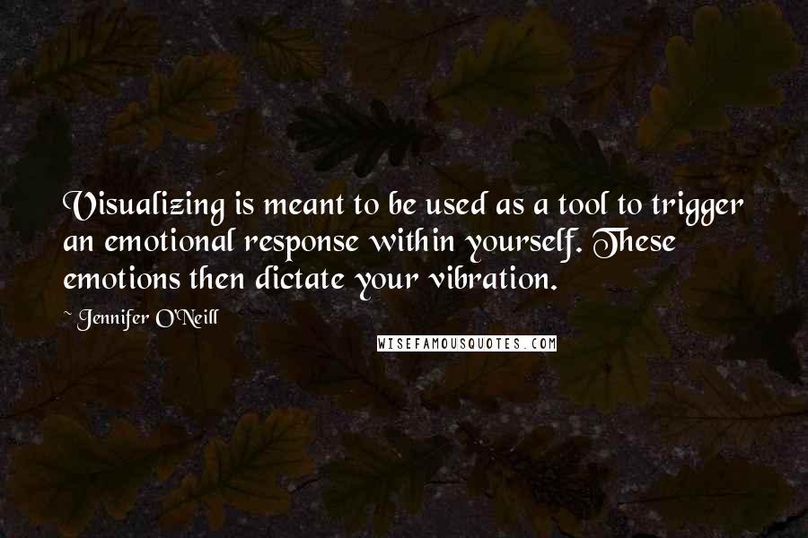 Jennifer O'Neill quotes: Visualizing is meant to be used as a tool to trigger an emotional response within yourself. These emotions then dictate your vibration. Jennifer O'Neill quotes: Visualizing is meant to be used as a tool to trigger an emotional response within yourself. These emotions then dictate your vibration.